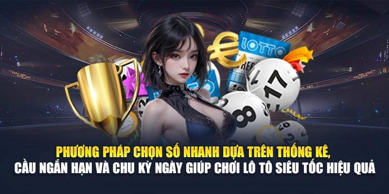Phương pháp chọn số nhanh dựa trên thống kê, cầu ngắn hạn và chu kỳ ngày giúp chơi lô tô siêu tốc hiệu quả